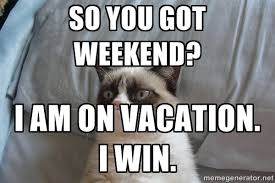 So You Got Weekend I Am On Vacation I Win Vacation Meme Vacation Quotes Vacation