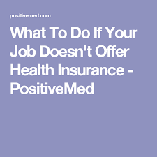 The health insurance landscape can be tricky to navigate. What To Do If Your Job Doesnt Offer Health Insurance Positivemed Health Insurance Health Best Health Insurance