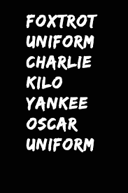 The nato phonetic alphabet, more formally the international radiotelephony spelling alphabet, is the though often called phonetic alphabets, spelling alphabets have no connection to phonetic. Foxtrot Uniform Charlie Kilo Yankee Oscar Uniform F Ck Off Phonetic Alphabet Notebook Journal Black Lined Note Book Funny Government Office Worker State Department Journaling Diary Love Samson Blue 9781795456876 Amazon Com Books