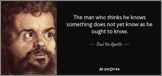 This quote seems odd coming from a man who bantered about the relative nature of time. Paul The Apostle Quote The Man Who Thinks He Knows Something Does Not Yet