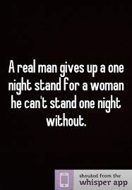 A Real Man Gives Up A One Night Stand For A Woman He Can T Stand One Night Without Stand Quotes One Night Stands Funny Quotes
