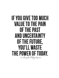 Don T Let The Past Or Uncertainty About Tomorrow Drive You Down The Power Of Today Is About You And You Al Life Quotes To Live By Words Quotes Quotable Quotes