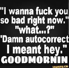 Oh and sorry for my bad grammar, again english isn't my first language. I Wanna Fuck You So Bad Right Now What Damn Autocorrect I Meant Hey Aoonuonmu Ifunny