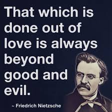 That Which Is Done Out Of Love Is Always Beyond Good And Evil Friedrich Nietzsche Nietzsche Quotes Nietzsche Friedrich Nietzsche