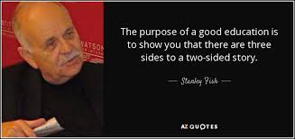 Stanley Fish quote: The purpose of a good education is to show you...