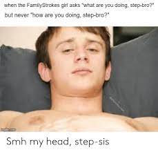 When The Familystrokes Girl Asks What Are You Doing Step Bro But Never How Are You Doing Step Bro Smh My Head Step Sis Head Meme On Me Me