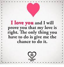 I Love You And I Will Prove You That My Love Is Right The Only Thing You Have To Do Is Give Me The Chance To Do It Ra Relationship Quotes