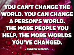 A bell can celebrate a wedding, warn of invasion, proclaim a death, tinkle peacefully in a breeze, punctuate a musical. You Can T Change The World You Can Change A Person S World The More People You Help The More Worlds You Ve Changed Andrew Gifford Quotespedia Org