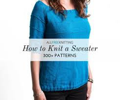 You should be comfortable with casting on and binding off, as well as forming the knit. How To Knit A Sweater 300 Patterns Allfreeknitting Com