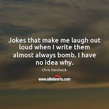 Why not, it will make you laugh. Jokes That Make Me Laugh Out Loud When I Write Them Almost Idlehearts