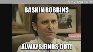 Baskin Robbins Always Finds Out Baskin Robbins Robbins Funny