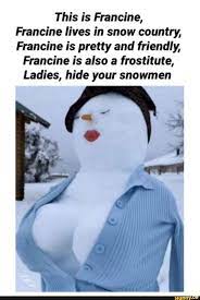 This is Francine, Francine lives in snow country, Francine is pretty and  friendly, Francine is also a frostitute, Ladies, hide your snowmen - iFunny  Brazil