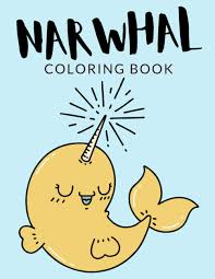 Cute baby narwhal coloring page. Narwhal Coloring Book Narwhal Coloring Pages Over 30 Pages To Color Cute Narwhal Whale Colouring Pages For Boys Girls And Kids Of Ages 4 8 And Up Hours Of Fun Guaranteed