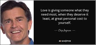 Chip Ingram quote: Love is giving someone what they need most, when they...