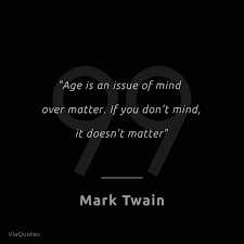 Age Is An Issue Of Mind Over Matter If You Don T Mind It Doesn T Matter Mark Twain Mindset Smart Q Age Difference Quotes Matter Quotes Some Good Quotes