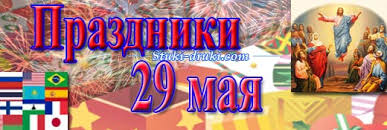 Узнайте о праздниках, которые отмечают 29 мая. Prazdniki 29 Maya