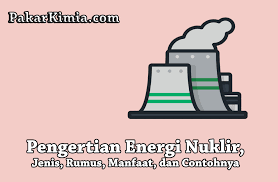 Reaktor nuklir adalah suatu tempat atau perangkat yang digunakan untuk membuat, mengatur, dan menjaga kesinambungan reaksi nuklir berantai pada laju yang tetap. Pengertian Energi Nuklir Jenis Rumus Manfaat Dan Contohnya Ilmu Kimia