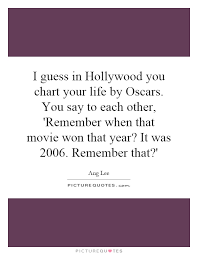 I Guess In Hollywood You Chart Your Life By Oscars You Say