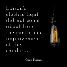 Edison S Electric Light Did Not Come About From The Continuous Improvement Of The Candle Oren Harari Electric Lighter Light Inspirational Quotes