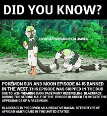 Blackface is the tradition of a performer putting on stylized black makeup to appear as a stereotyped character of african descent. Pokemon Club Well Apparently Pokemon Sun And Moon Episode 64 Is Banned In The West Facebook