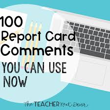 This can be a pretty stressful time, and not just for the kids who are getting their first report cards! 100 Report Card Comments You Can Use Now The Teacher Next Door