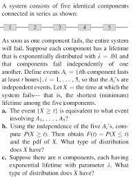 Solved A System Consists Of Five Identical Components Connected In Series As Shown 2 3 5 As Soon As One Component Fails The Entire System Will Fail Suppose Each Component Has A Lifetime
