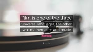 Discover and share frank capra quotes. Frank Capra Quote Film Is One Of The Three Universal Languages The Other Two Mathematics And