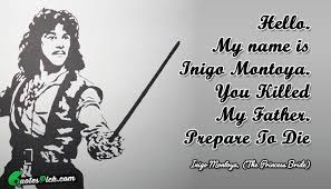 Prepare to die. quotes contained on this page have been double checked for their citations, their accuracy and the impact it will have on our readers. My Name Is Inigo Montoya You Killed My Father Prepare To Die The Princess Bride Book Lovers Princess Bride Names