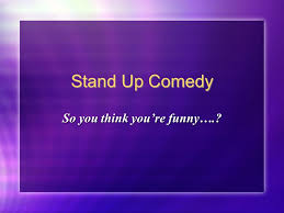 A comedian or comedy writer doesn't just come up with something funny, he's able to take just about anything and turn it into something funny. Stand Up Comedy So You Think You Re Funny Vocabulary To Kill To Do Really Well The Audience Loves You To Bomb To Do Really Badly This Is Ppt Download