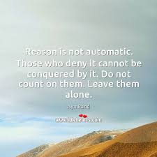 Reason Is Not Automatic Those Who Deny It Cannot Be Conquered By It Idlehearts
