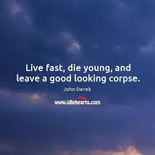 Live Fast Die Young And Leave A Good Looking Corpse Idlehearts