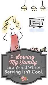 On Serving My Family In A World Where Serving Isn T Cool Embracing A Simpler Life Christian Homemaking Happy Homemaking Humbled Homemaker