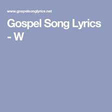 Gospel Song Lyrics W Gospel Song Lyrics Gospel Song Songs