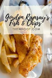 Gordon Ramsay Fish And Chips Recipe The Whoot In 2020 Fish N Chips Recipe Best Fish And Chips Food