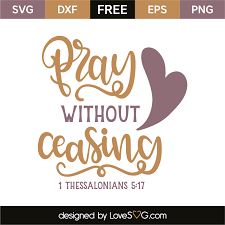 Pray without ceasing.] not that saints should be always on their knees, or ever lifting up their hands, and vocally calling upon god; 1 Thessalonians 5 17 Lovesvg Com