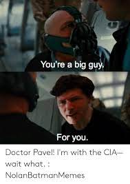 You Re A Big Guy For You Doctor Pavel I M With The Cia Wait What Nolanbatmanmemes Doctor Meme On Me Me