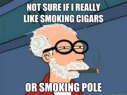 Not Sure If I Really Like Smoking Cigars Or Smoking Pole Fryeud Quickmeme