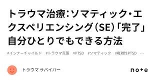 トラウマ治療：ソマティック・エクスペリエンシング（SE）「完了」自分ひとりでもできる方法｜トラウマ サバイバー