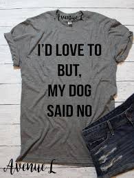I D Love To But My Dog Said No Shirt Funny Dog Shirt Women S Dog Shirt Vintage Graphic Tees Our Tees Are Shirt Spruche Frauen Shirt Lustige T Shirt Spruche
