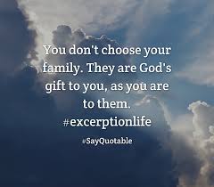 Quotes About You Don T Choose Your Family They Are God S Gift To You As You Are To Them Excerptionlife With Image Good Life Quotes Life Quotes Best Quotes