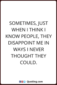 Sometimes Just When I Think I Know People Disappointment Quote Disappointment Quotes Frustration Quotes Losing Friends Quotes