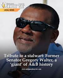 The nation is mourning the loss of former UPP Senator Gregory (Greg)  Walter, a man described as a "giant sequoia tree" in the political and  cultural landscape of Antigua and Barbuda. Walter