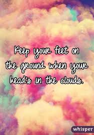 Keep Your Feet On The Ground When Your Head S In The Clouds
