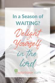 And there may be times where it feels like nothing is happening, but we continue waiting on the lord. Delight Yourself In The Lord This Changed My Life Kelly R Baker