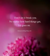 Don T Let It Break You No Matter How Hard Things Get Life Goes On Created And Posted By Onlinecounsellingcollege Com