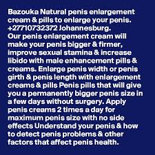 Like other muscles in your body, you can increase the size and strength of the muscles and and you want to be particularly careful when it comes to your penis (a penile injury can be really painful). Bazouka Natural Penis Enlargement Cream Pills To Enlarge Your Penis 27710732372 Johannesburg Our Penis