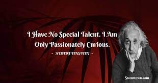 I think this quote is about albert einstein. I Have No Special Talent I Am Only Passionately Curious Albert Einstein Quotes