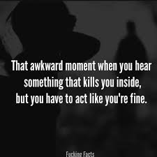 You Just Have To Say That You Re Fine That Awkward Moment When You Hear Something That Kills You Inside But You Have To Act Like You Re Fine Spruche