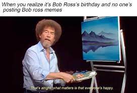 Happy Birthday Bob Ross Memes