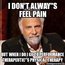 Share your stories and favorite physical therapy memes! Meme Most Interesting Man I Don T Alway S Feel Pain But When I Do I Go To Performance Therapeutic S Physical Therapy 18495549